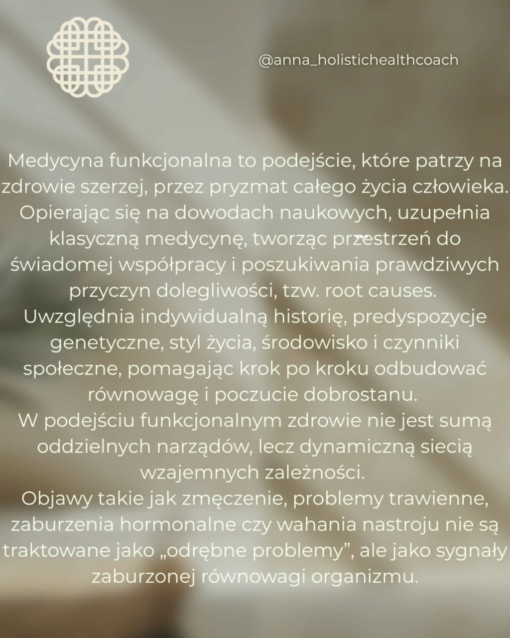 🌿Współczesny model opieki zdrowotnej w niewystarczającym stopniu uwzględnia przyczyny chorób przewlekłych oraz nie oferuje kompleksowych rozwiązań w tym zakresie. Medycyna funkcjonalna opiera się na holistycznym i zintegrowanym podejściu do profilaktyki zdrowotnej, leczenia oraz poprawy dobrostanu. Koncentruje się na identyfikowaniu i eliminowaniu pierwotnych przyczyn chorób, a także na przywracaniu prawidłowego funkcjonowania organizmu poprzez indywidualnie dopasowane podejście do pacjenta, stanowiąc istotne uzupełnienie dla medycyny konwencjonalnej. 

🌿Wprowadzanie trwałych zmian w stylu życia bywa dla wielu osób wyzwaniem. W tym procesie ważną rolę odgrywa Coach zdrowia Medycyny Funkcjonalnej - specjalista, który wspiera, motywuje i prowadzi klientów w drodze do poprawy zdrowia. W swojej pracy wykorzystuje nowoczesne, oparte na dowodach naukowych metody, pomagając zmniejszyć rozdźwięk między wiedzą o tym, co sprzyja zdrowiu, a realną zdolnością do wdrażania i utrzymywania korzystnych zmian.

🌿Coaching zdrowotny Medycyny Funkcjonalnej jest procesem partnerskiej współpracy między coachem a klientem, którego celem jest poprawa ogólnego stanu zdrowia i jakości życia poprzez wprowadzanie trwałych, pozytywnych zmian w codziennych nawykach. Łączy on zasady medycyny funkcjonalnej z narzędziami coachingowymi oraz elementami psychologii pozytywnej, wspierając klientów w budowaniu trwałych fundamentów zdrowia i dobrostanu.

🌿Functional Medicine Coaching Academy (FMCA) to międzynarodowa szkoła kształcąca coachów zdrowia w podejściu medycyny funkcjonalnej. Jest jedynym zawodowym programem, który powstał we współpracy z The Institute for Functional Medicine oraz zatwierdzonym przez organizacje certyfikujące coachów zdrowia, takie jak National Board for Health & Wellness Coaching.

🌿FMCA to jedna z najbardziej rozpoznawalnych szkół kształcących coachów zdrowia w nurcie medycyny funkcjonalnej na świecie. Jest wyróżniona za najwyższą jakość edukacji, kompleksowy i profesjonalny program w tej dziedzinie, a jego absolwenci pracują w wielu krajach, zarówno w prywatnej praktyce, jak i w zespołach medycznych. 

🌿Jestem dumna, że jestem częścią programu i społeczności FMCA.